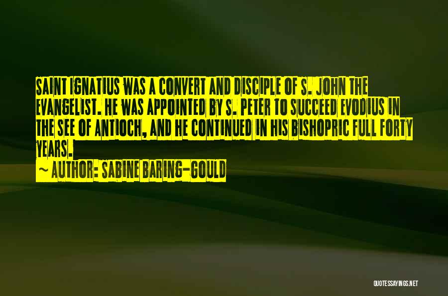 Sabine Baring-Gould Quotes: Saint Ignatius Was A Convert And Disciple Of S. John The Evangelist. He Was Appointed By S. Peter To Succeed