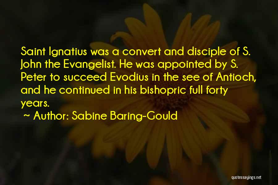 Sabine Baring-Gould Quotes: Saint Ignatius Was A Convert And Disciple Of S. John The Evangelist. He Was Appointed By S. Peter To Succeed