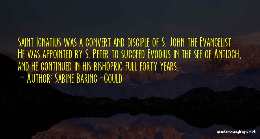 Sabine Baring-Gould Quotes: Saint Ignatius Was A Convert And Disciple Of S. John The Evangelist. He Was Appointed By S. Peter To Succeed