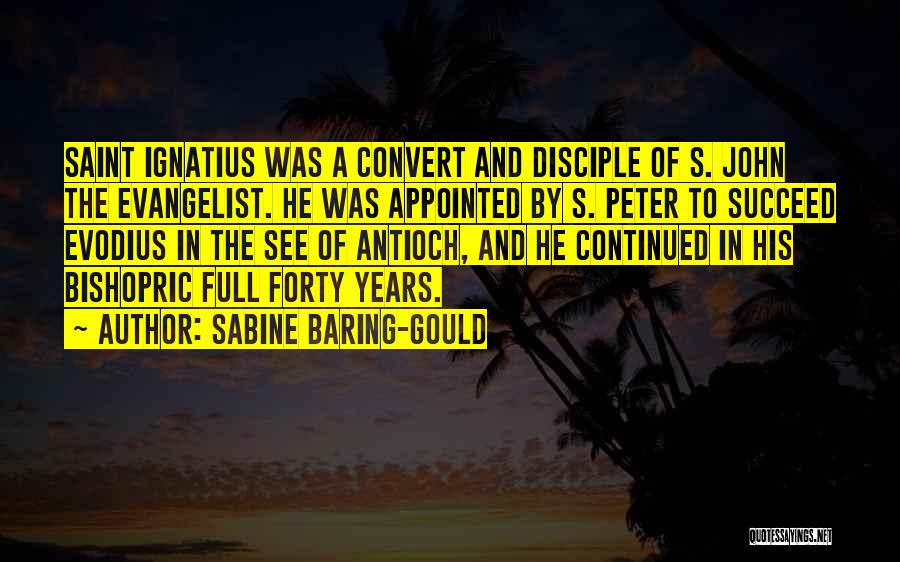 Sabine Baring-Gould Quotes: Saint Ignatius Was A Convert And Disciple Of S. John The Evangelist. He Was Appointed By S. Peter To Succeed