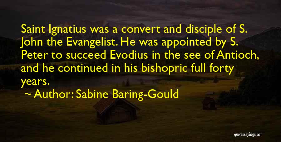 Sabine Baring-Gould Quotes: Saint Ignatius Was A Convert And Disciple Of S. John The Evangelist. He Was Appointed By S. Peter To Succeed