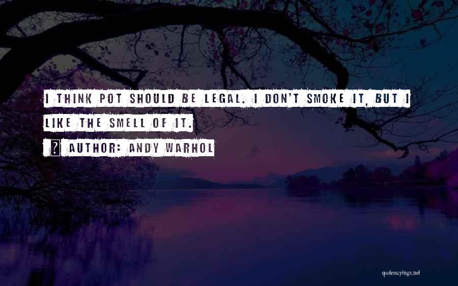 Andy Warhol Quotes: I Think Pot Should Be Legal. I Don't Smoke It, But I Like The Smell Of It.