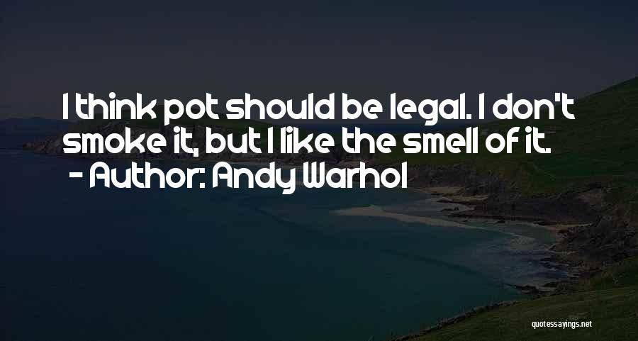 Andy Warhol Quotes: I Think Pot Should Be Legal. I Don't Smoke It, But I Like The Smell Of It.