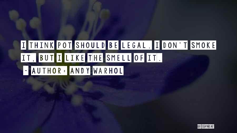 Andy Warhol Quotes: I Think Pot Should Be Legal. I Don't Smoke It, But I Like The Smell Of It.
