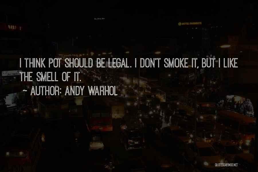 Andy Warhol Quotes: I Think Pot Should Be Legal. I Don't Smoke It, But I Like The Smell Of It.