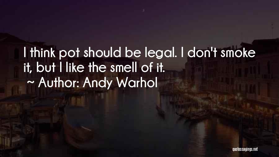 Andy Warhol Quotes: I Think Pot Should Be Legal. I Don't Smoke It, But I Like The Smell Of It.