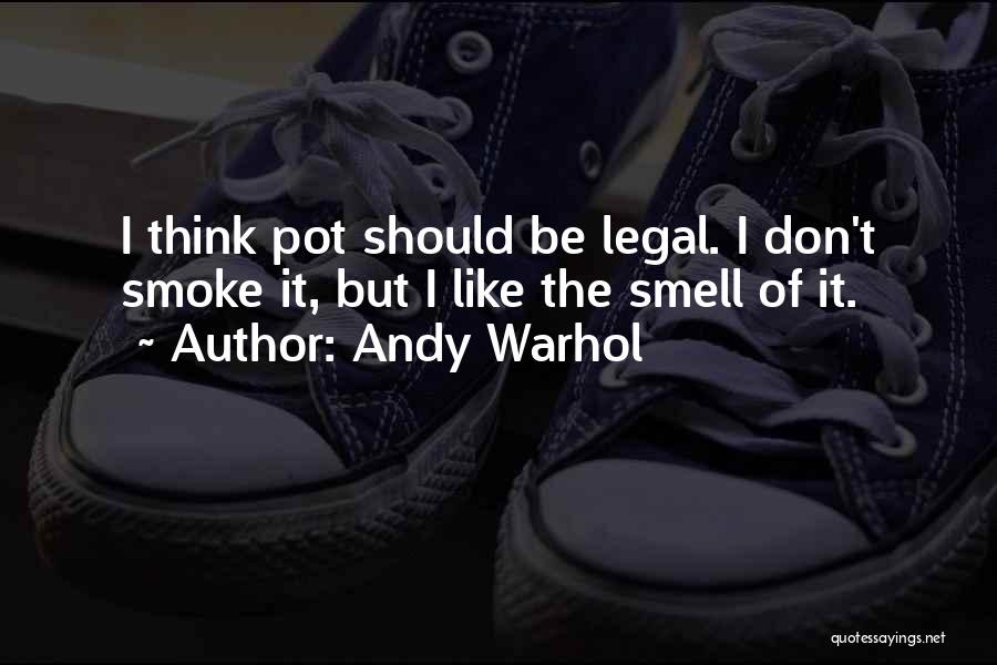 Andy Warhol Quotes: I Think Pot Should Be Legal. I Don't Smoke It, But I Like The Smell Of It.