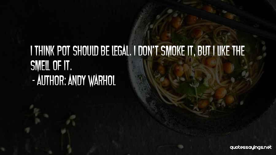 Andy Warhol Quotes: I Think Pot Should Be Legal. I Don't Smoke It, But I Like The Smell Of It.