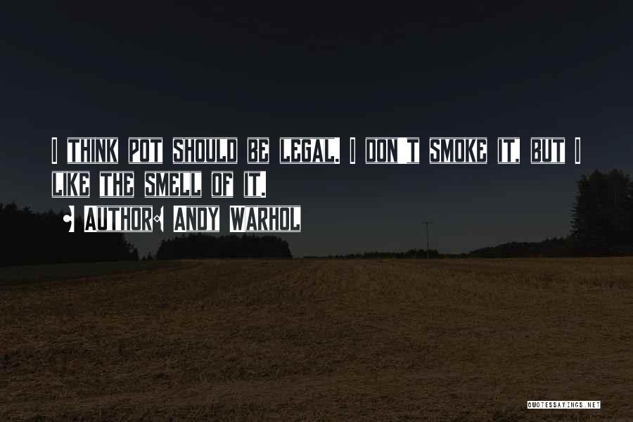 Andy Warhol Quotes: I Think Pot Should Be Legal. I Don't Smoke It, But I Like The Smell Of It.