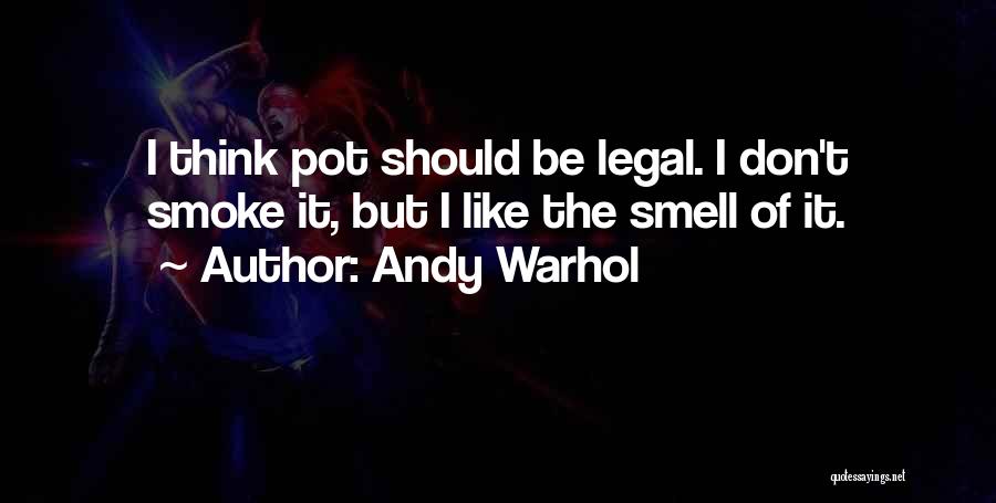 Andy Warhol Quotes: I Think Pot Should Be Legal. I Don't Smoke It, But I Like The Smell Of It.