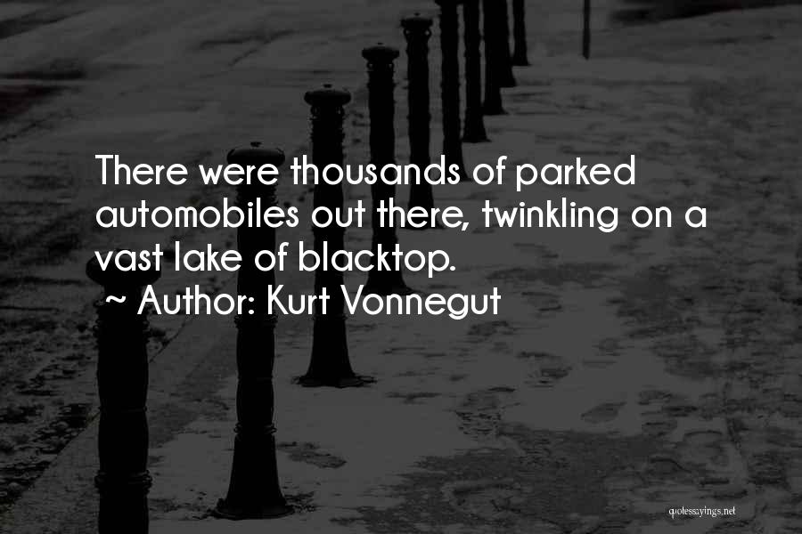 Kurt Vonnegut Quotes: There Were Thousands Of Parked Automobiles Out There, Twinkling On A Vast Lake Of Blacktop.