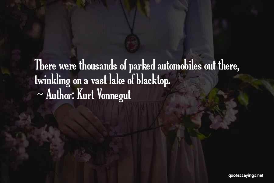 Kurt Vonnegut Quotes: There Were Thousands Of Parked Automobiles Out There, Twinkling On A Vast Lake Of Blacktop.