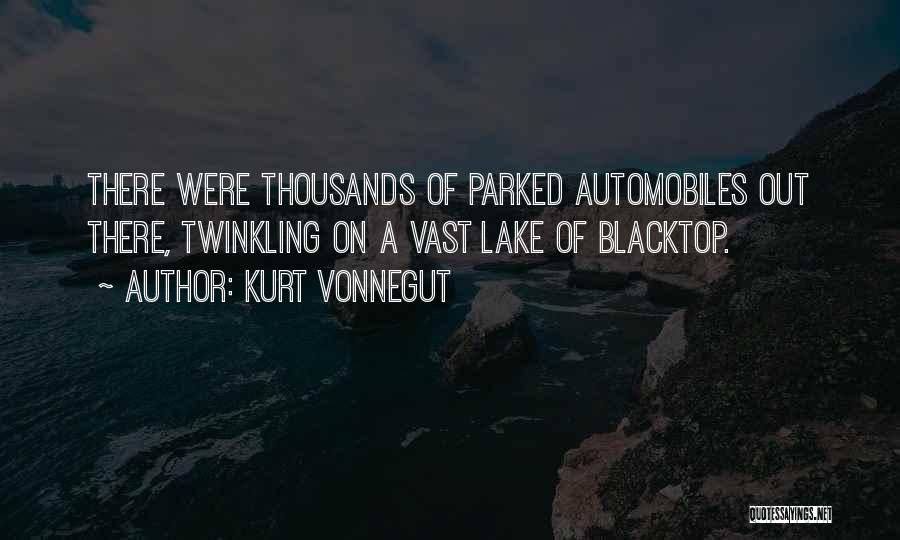 Kurt Vonnegut Quotes: There Were Thousands Of Parked Automobiles Out There, Twinkling On A Vast Lake Of Blacktop.