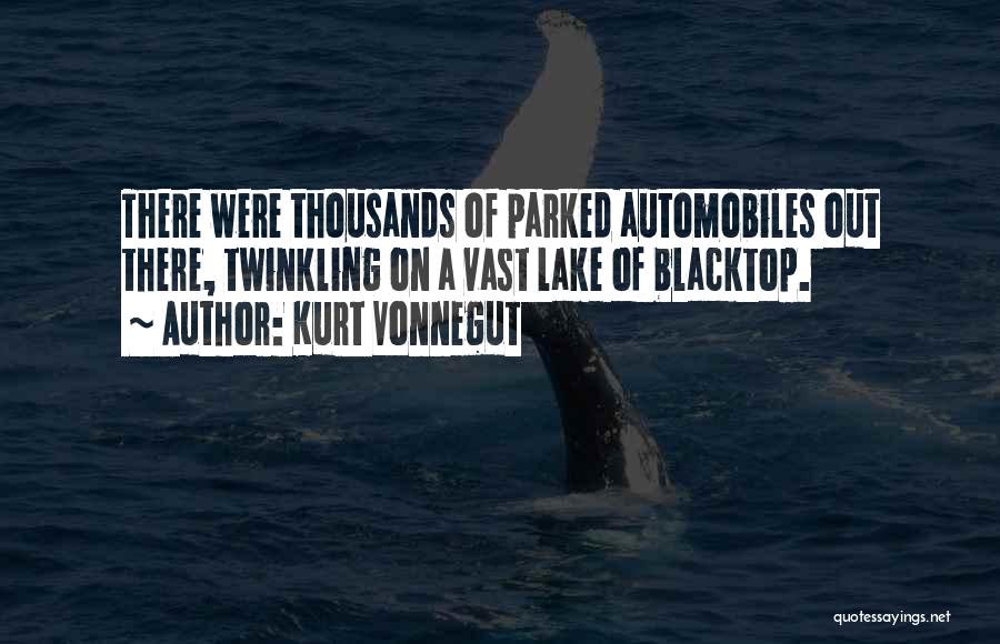 Kurt Vonnegut Quotes: There Were Thousands Of Parked Automobiles Out There, Twinkling On A Vast Lake Of Blacktop.