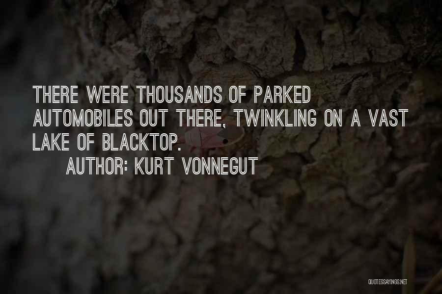 Kurt Vonnegut Quotes: There Were Thousands Of Parked Automobiles Out There, Twinkling On A Vast Lake Of Blacktop.