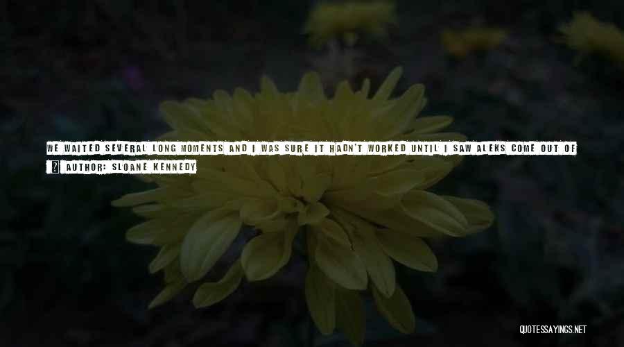 Sloane Kennedy Quotes: We Waited Several Long Moments And I Was Sure It Hadn't Worked Until I Saw Aleks Come Out Of The