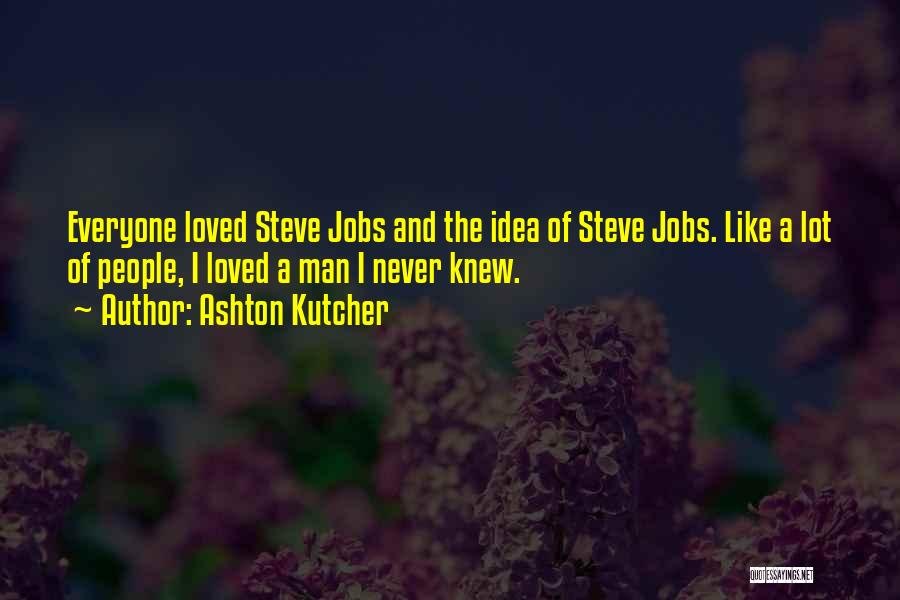 Ashton Kutcher Quotes: Everyone Loved Steve Jobs And The Idea Of Steve Jobs. Like A Lot Of People, I Loved A Man I