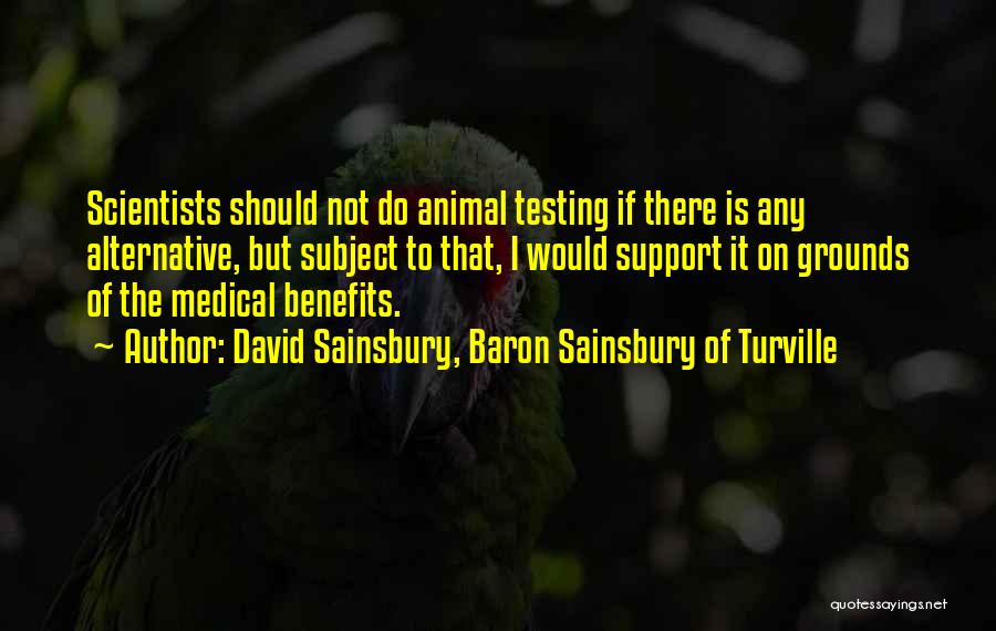 David Sainsbury, Baron Sainsbury Of Turville Quotes: Scientists Should Not Do Animal Testing If There Is Any Alternative, But Subject To That, I Would Support It On