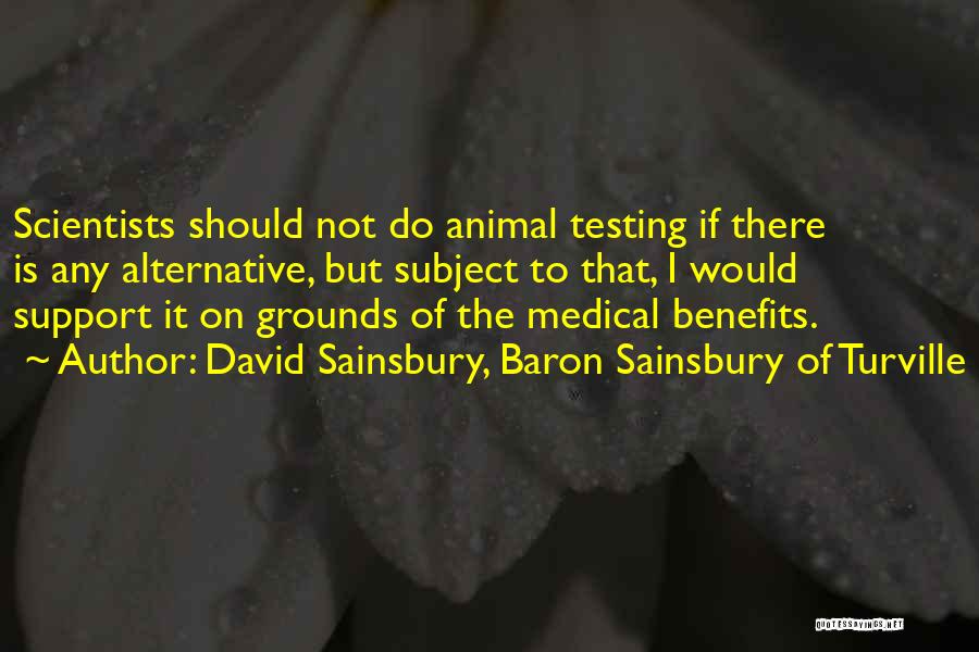 David Sainsbury, Baron Sainsbury Of Turville Quotes: Scientists Should Not Do Animal Testing If There Is Any Alternative, But Subject To That, I Would Support It On