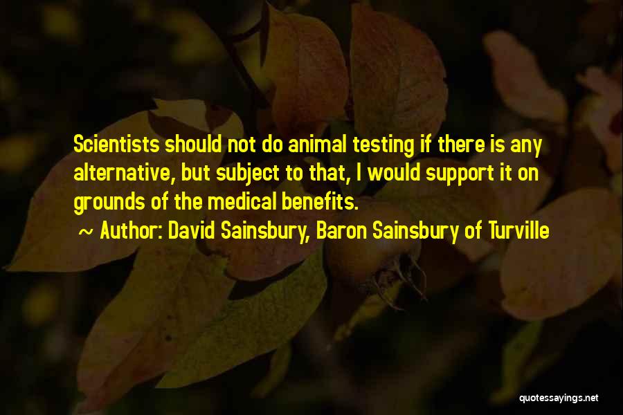 David Sainsbury, Baron Sainsbury Of Turville Quotes: Scientists Should Not Do Animal Testing If There Is Any Alternative, But Subject To That, I Would Support It On