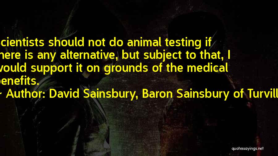 David Sainsbury, Baron Sainsbury Of Turville Quotes: Scientists Should Not Do Animal Testing If There Is Any Alternative, But Subject To That, I Would Support It On