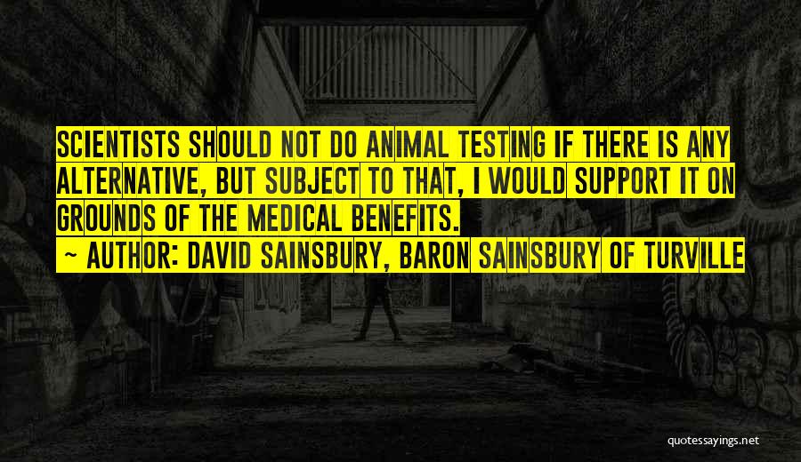 David Sainsbury, Baron Sainsbury Of Turville Quotes: Scientists Should Not Do Animal Testing If There Is Any Alternative, But Subject To That, I Would Support It On