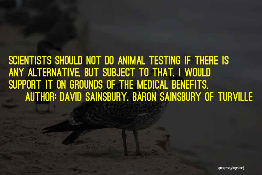 David Sainsbury, Baron Sainsbury Of Turville Quotes: Scientists Should Not Do Animal Testing If There Is Any Alternative, But Subject To That, I Would Support It On