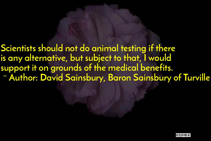 David Sainsbury, Baron Sainsbury Of Turville Quotes: Scientists Should Not Do Animal Testing If There Is Any Alternative, But Subject To That, I Would Support It On