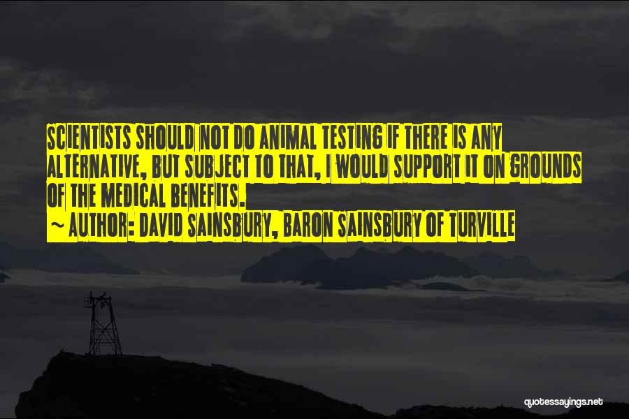 David Sainsbury, Baron Sainsbury Of Turville Quotes: Scientists Should Not Do Animal Testing If There Is Any Alternative, But Subject To That, I Would Support It On