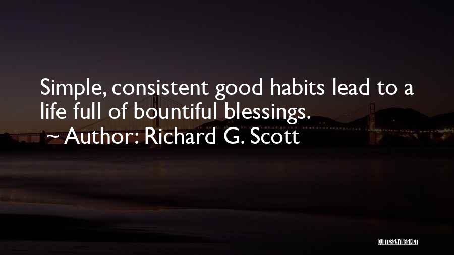 Richard G. Scott Quotes: Simple, Consistent Good Habits Lead To A Life Full Of Bountiful Blessings.
