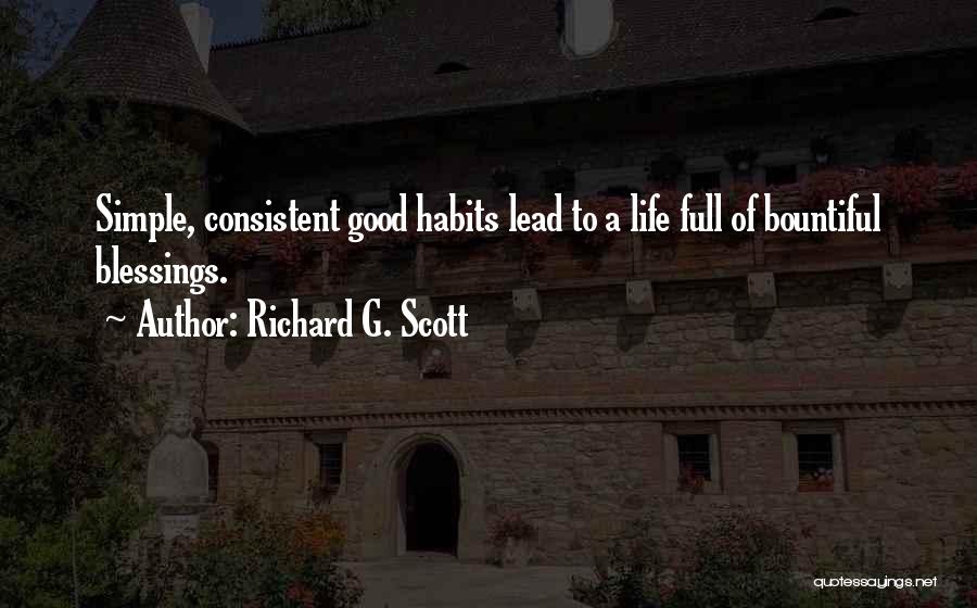 Richard G. Scott Quotes: Simple, Consistent Good Habits Lead To A Life Full Of Bountiful Blessings.