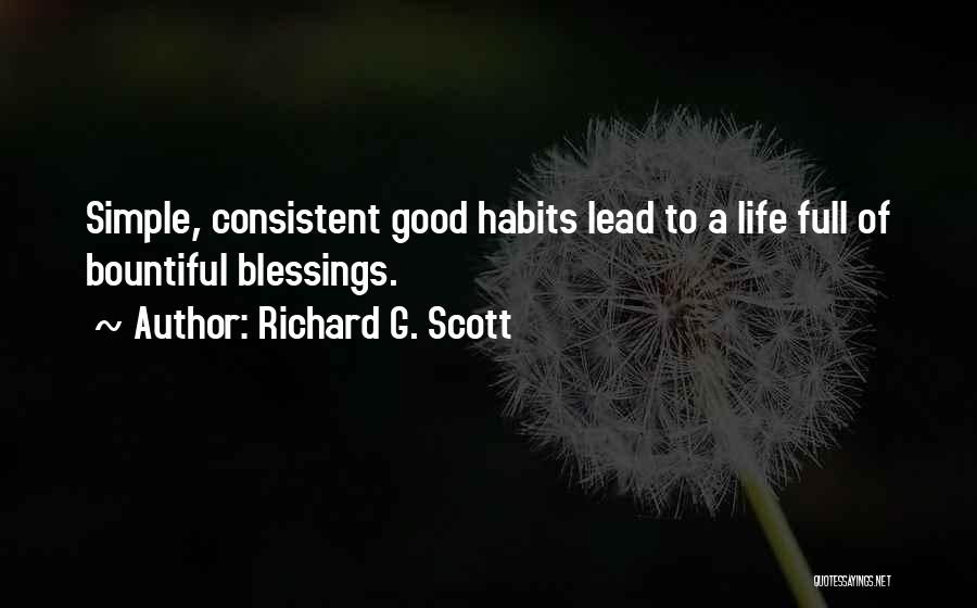 Richard G. Scott Quotes: Simple, Consistent Good Habits Lead To A Life Full Of Bountiful Blessings.
