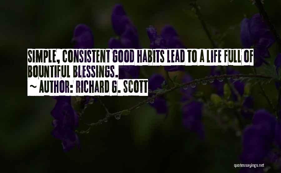 Richard G. Scott Quotes: Simple, Consistent Good Habits Lead To A Life Full Of Bountiful Blessings.