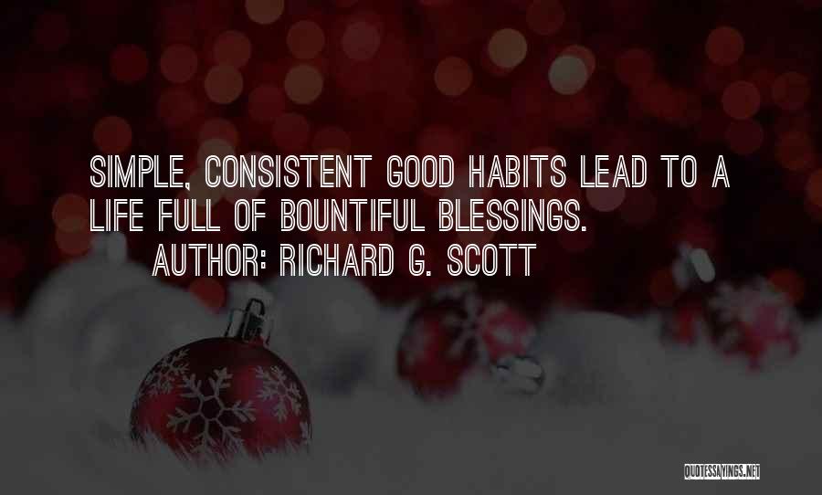 Richard G. Scott Quotes: Simple, Consistent Good Habits Lead To A Life Full Of Bountiful Blessings.