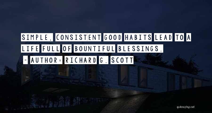 Richard G. Scott Quotes: Simple, Consistent Good Habits Lead To A Life Full Of Bountiful Blessings.