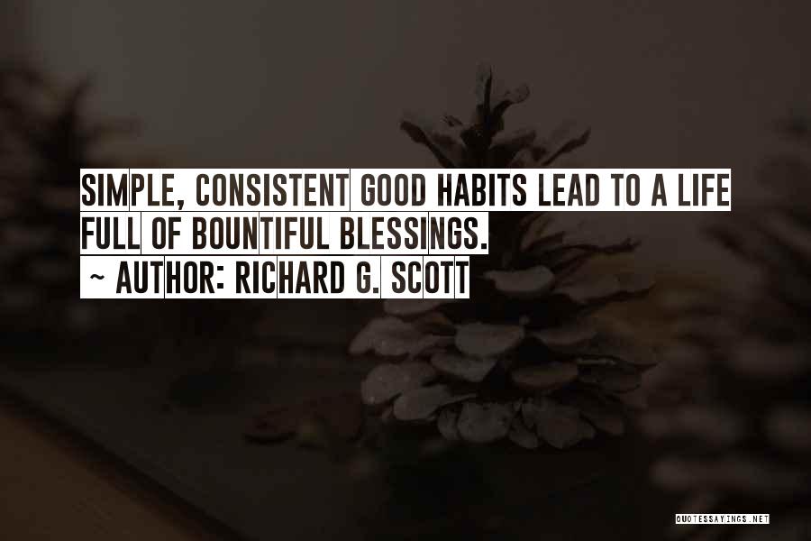 Richard G. Scott Quotes: Simple, Consistent Good Habits Lead To A Life Full Of Bountiful Blessings.