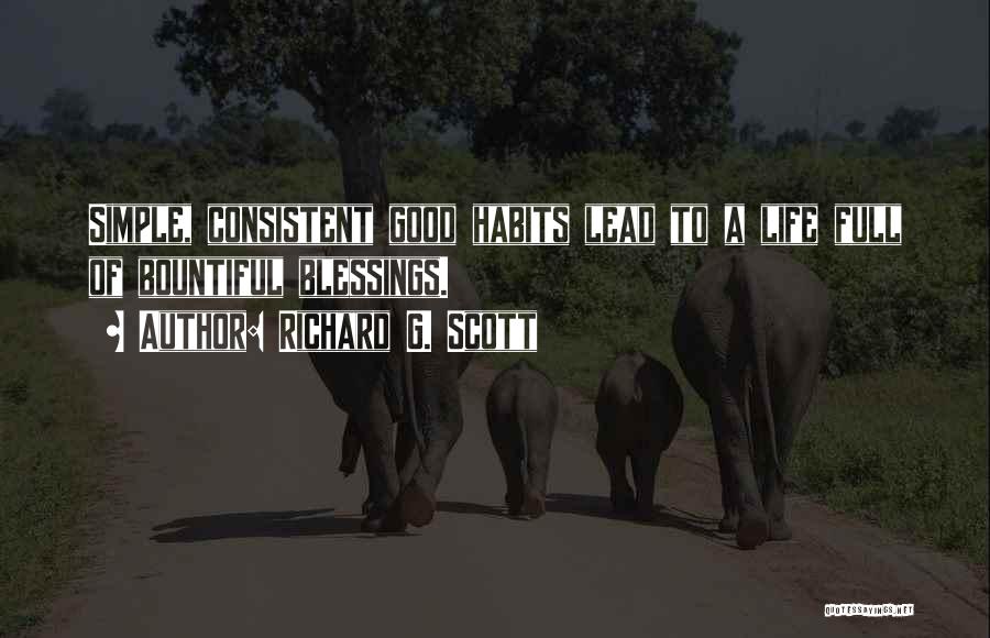 Richard G. Scott Quotes: Simple, Consistent Good Habits Lead To A Life Full Of Bountiful Blessings.