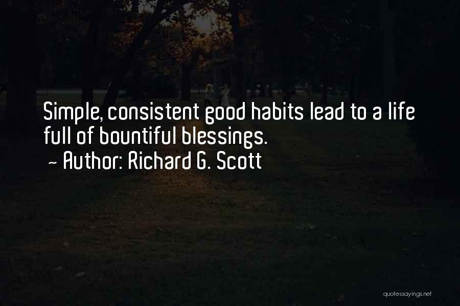 Richard G. Scott Quotes: Simple, Consistent Good Habits Lead To A Life Full Of Bountiful Blessings.