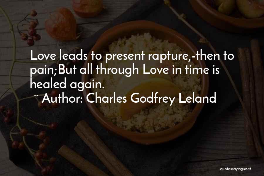 Charles Godfrey Leland Quotes: Love Leads To Present Rapture,-then To Pain;but All Through Love In Time Is Healed Again.