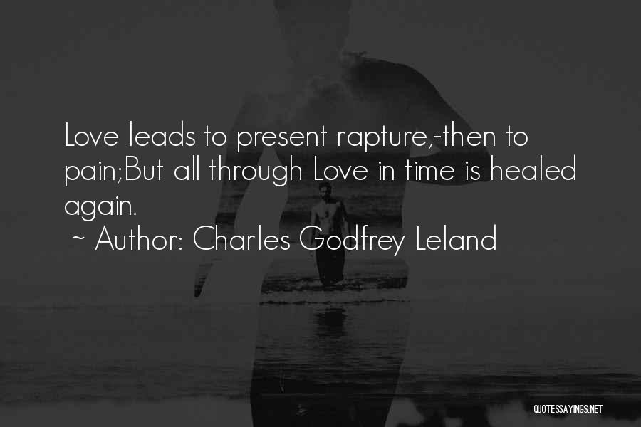 Charles Godfrey Leland Quotes: Love Leads To Present Rapture,-then To Pain;but All Through Love In Time Is Healed Again.