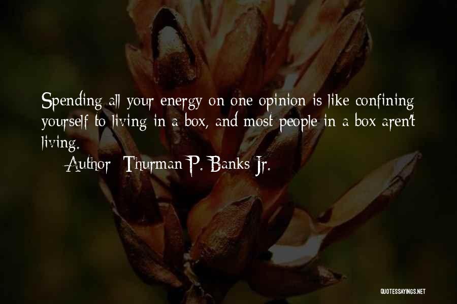 Thurman P. Banks Jr. Quotes: Spending All Your Energy On One Opinion Is Like Confining Yourself To Living In A Box, And Most People In