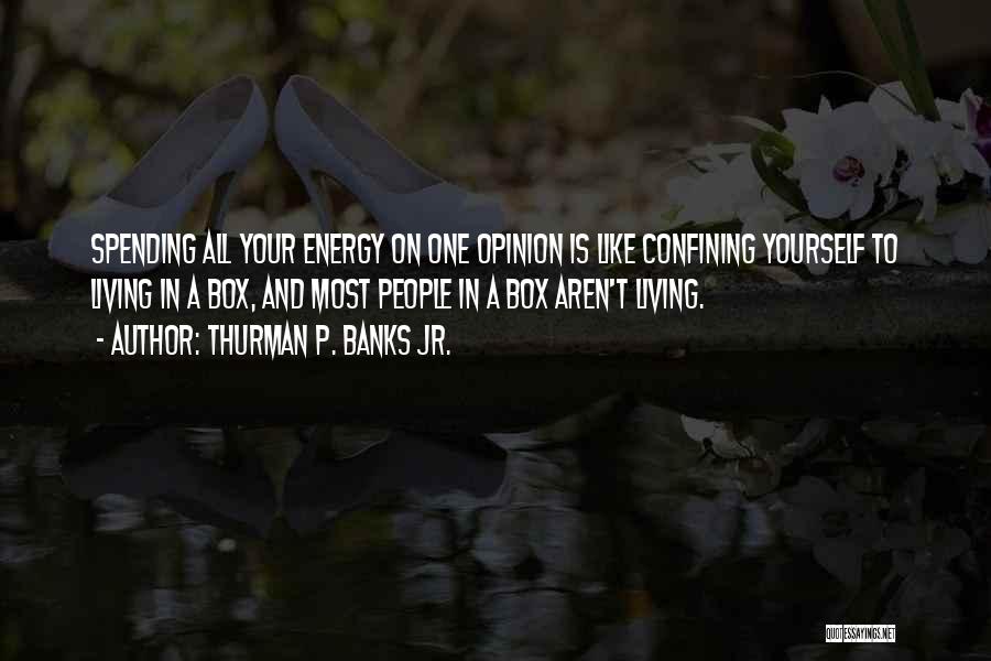 Thurman P. Banks Jr. Quotes: Spending All Your Energy On One Opinion Is Like Confining Yourself To Living In A Box, And Most People In