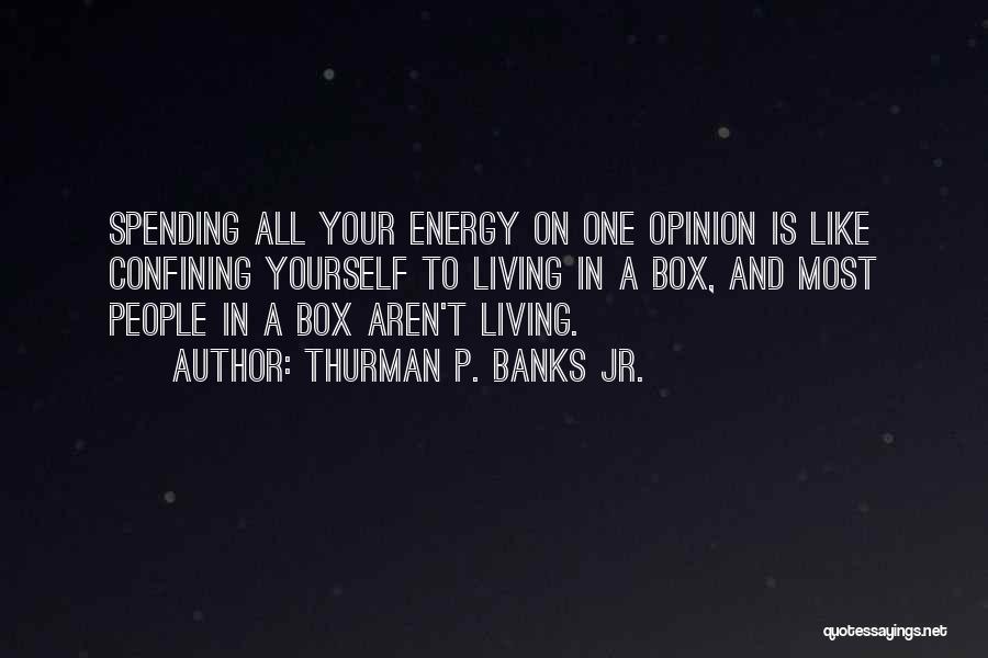 Thurman P. Banks Jr. Quotes: Spending All Your Energy On One Opinion Is Like Confining Yourself To Living In A Box, And Most People In