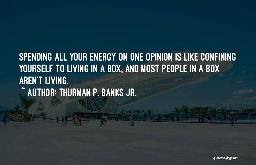 Thurman P. Banks Jr. Quotes: Spending All Your Energy On One Opinion Is Like Confining Yourself To Living In A Box, And Most People In