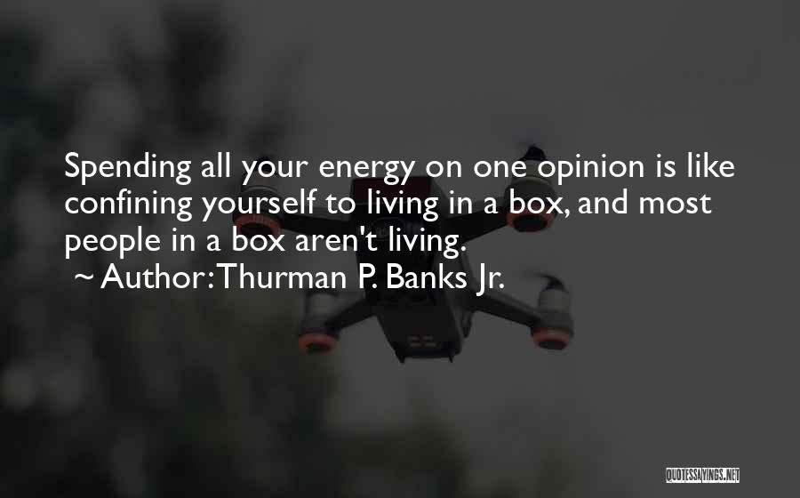 Thurman P. Banks Jr. Quotes: Spending All Your Energy On One Opinion Is Like Confining Yourself To Living In A Box, And Most People In