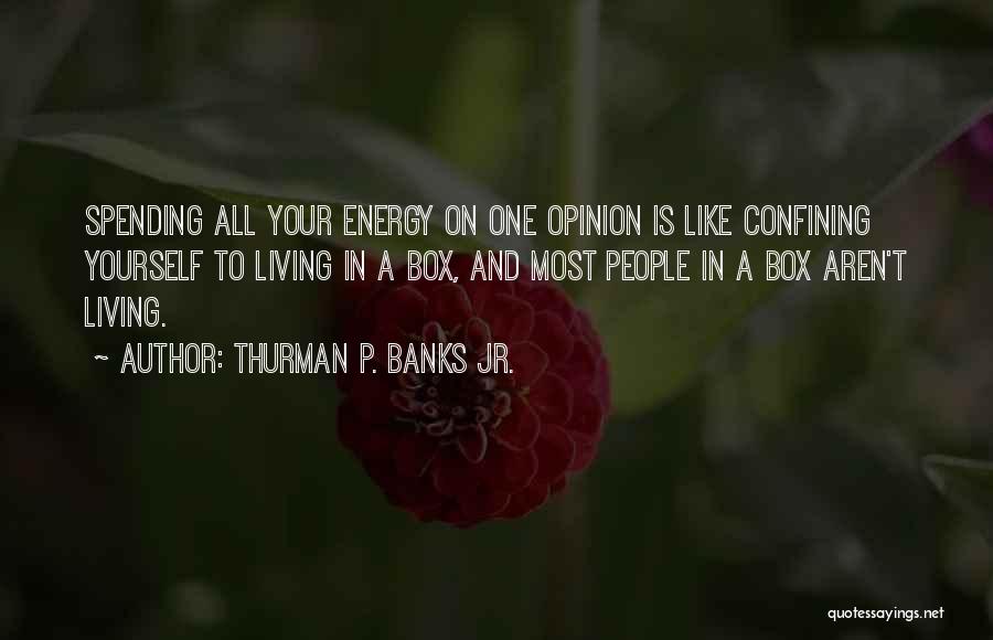 Thurman P. Banks Jr. Quotes: Spending All Your Energy On One Opinion Is Like Confining Yourself To Living In A Box, And Most People In