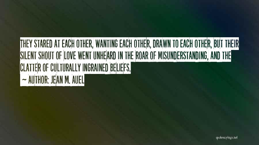 Jean M. Auel Quotes: They Stared At Each Other, Wanting Each Other, Drawn To Each Other, But Their Silent Shout Of Love Went Unheard