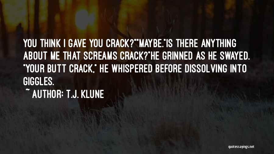 T.J. Klune Quotes: You Think I Gave You Crack?maybe.is There Anything About Me That Screams Crack?he Grinned As He Swayed. Your Butt Crack,