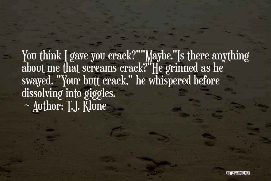 T.J. Klune Quotes: You Think I Gave You Crack?maybe.is There Anything About Me That Screams Crack?he Grinned As He Swayed. Your Butt Crack,