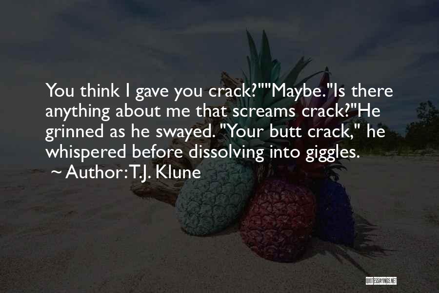 T.J. Klune Quotes: You Think I Gave You Crack?maybe.is There Anything About Me That Screams Crack?he Grinned As He Swayed. Your Butt Crack,